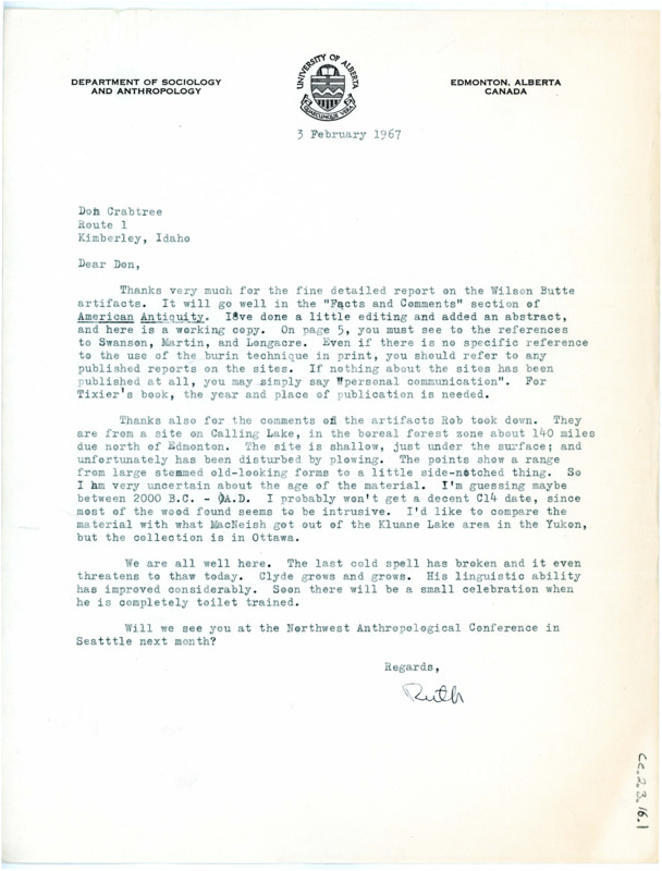 Letter from Ruth Gruhn to Don Crabtree regarding his analysis on the Wilson Butte artifacts; his observations have been edited to a formal paper: A Technological Description of Artifacts in Assemblage I, Wilson Butte Cave, Idaho by Don Crabtree. Abstract: A detailed technical analysis of four artifacts of Assemblage I of Wilson Butte Cave is presented. The artifacts described are a small biface, a true blade, a flake showing evidence of a burin technique, and a modified fragment of bone. The assemblage is in association with a radiocarbon date of 12,550 BC +- 500 years.