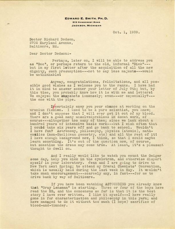 Typewritten letter from E. E. "Doc" Smith to Richard Dodson. Smith writes to Dodson who now has a doctorate, and congratulates him on his new job working on uranium fission. Smith then talks about his new story "Gray Lensman" and the progress of writing another story at the request of the editor of "Astounding". Smith also talks about his upcoming interview for a SF fan magazine.