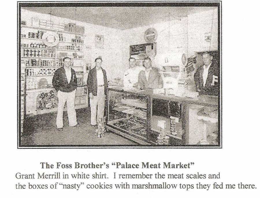 Four men are standing inside a store with shelves filled with various goods on the walls. There is a counter with items displayed underneath. Above this scene is text: “The Foss Brother’s ‘Palace Meat Market.’” Below the image, there is a caption: “Grant Merrill in white shirt. I remember the meat scales and the boxes of ‘nasty’ cookies with marshmallow tops they fed me there.”