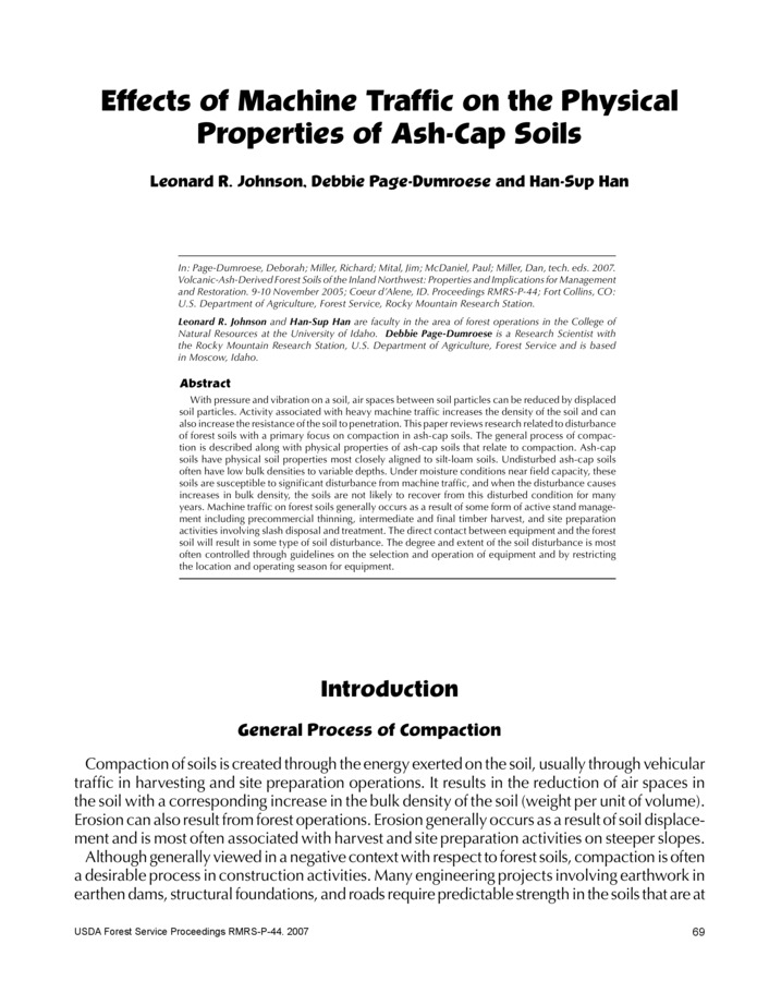 With pressure and vibration on a soil, air spaces between soil particles can be reduced by displaced soil particles. Activity associated with heavy machine traffic increases the density of the soil and can also increase the resistance of the soil to penetration. This paper reviews research related to disturbance of forest soils with a primary focus on compaction in ash-cap soils. The general process of compaction is described along with physical properties of ash-cap soils that relate to compaction. Ash-cap soils have physical soil properties most closely aligned to silt-loam soils. Undisturbed ash-cap soils often have low bulk densities to variable depths. Under moisture conditions near field capacity, these soils are susceptible to significant disturbance from machine traffic, and when the disturbance causes increases in bulk density, the soils are not likely to recover from this disturbed condition for many years. Machine traffic on forest soils generally occurs as a result of some form of active stand management including precommercial thinning, intermediate and final timber harvest, and site preparation activities involving slash disposal and treatment. The direct contact between equipment and the forest soil will result in some type of soil disturbance. The degree and extent of the soil disturbance is most often controlled through guidelines on the selection and operation of equipment and by restricting the location and operating season for equipment.
