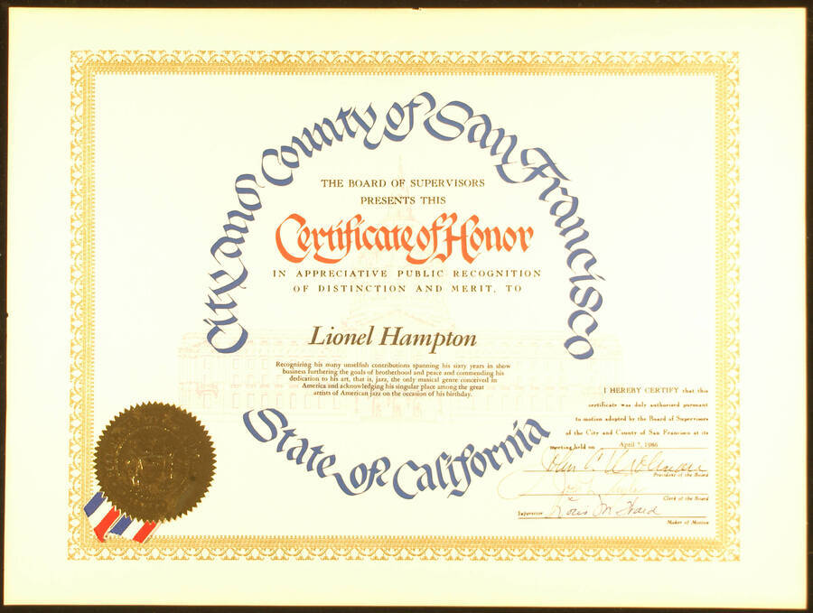 Certificate. 12"x16" Certificate with gold foil Seal of the City and County of San Francisco and blue, white, and red ribbon Certificate of Honor presented to Lionel Hampton by the Board of Supervisors of the City and County of San Francisco on the occasion of his birthday. Board of Supervisors. San Francisco, CA, Apr. 7, 1986