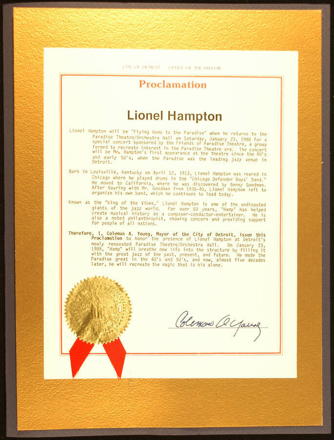 Certificate. 11"x8 1/2" Proclamation with gold foil Seal of the Mayor of the City of Detroit and red ribbon glued to a 14"x10 1/4" gold piece of carboard  inside an 14 1/2"x11" blue folder To Lionel Hampton from the City of Detroit on the occasion of his appearance at Detroit's Paradise Theater Orchestra Hall on January 23, 1988. Coleman A. Young, Mayor. Detroit, MI, [Jan. 1988]