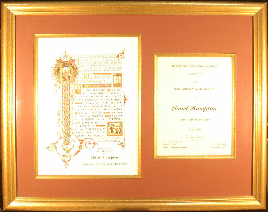 Plaque. 21"x27" Gold frame holding a 13 1/2"x10 1/2" "Sol Nodel, New York" certificate, depicting the words of legacy by Mary McLeod Bethune, the Founder of the NCNW on the left and 10 1/2"x8" dedication on the right in a brownish mat under glass Humanitarian Service Award presented to Lionel Hampton by the National Council of Negro Women-NCNW. Dorothy I. Height, Chair and President Emerita and Jane E. Smith, President and CEO. June 5, 1999