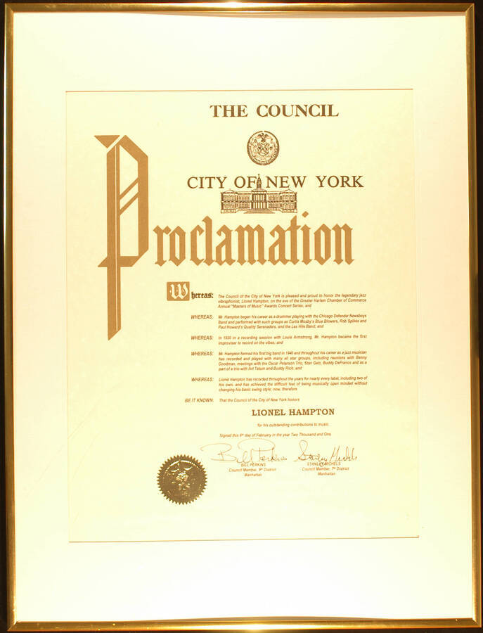 Framed Certificate. 24 1/2"x18 1/2" Gold aluminum frame holding a proclamation with gold foil seal in white mat under acrylic To Lionel Hampton from the City of New York on the occasion of the Greater Harlem Chamber of Commerce Annual "Masters of Music" Awards Concert Series. Manhattan Council Members Bill Perkins, 9th District and Stanley Michels, 7th District. New York, NY, Feb. 8, 2001