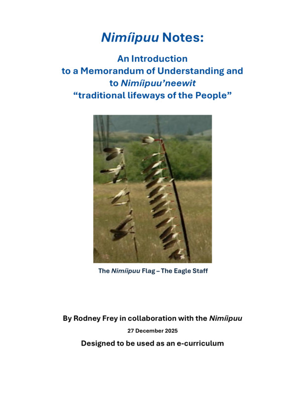 A curriculum text, created in collaboration with the Niimíipuu, designed to provide an introduction to the history and culture of the Nimíipuu (the Nez Perce), specifically for the context of supporting learning and understanding of the Niimíipuu - Unitarian Universalist Church of the Palouse Memorandum of Understanding (MOU 2025). The text was designed to be used in conjunction with the Nimíipuu Lifelong Learning Online (L3) web module: https://cdil.lib.uidaho.edu/nimiipuu-l3/
