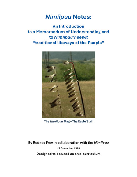A curriculum text, created in collaboration with the Niimíipuu, designed to provide an introduction to the history and culture of the Nimíipuu (the Nez Perce), specifically for the context of supporting learning and understanding of the Niimíipuu - Unitarian Universalist Church of the Palouse Memorandum of Understanding (MOU 2025). The text was designed to be used in conjunction with the Nimíipuu Lifelong Learning Online (L3) web module: https://cdil.lib.uidaho.edu/nimiipuu-l3/