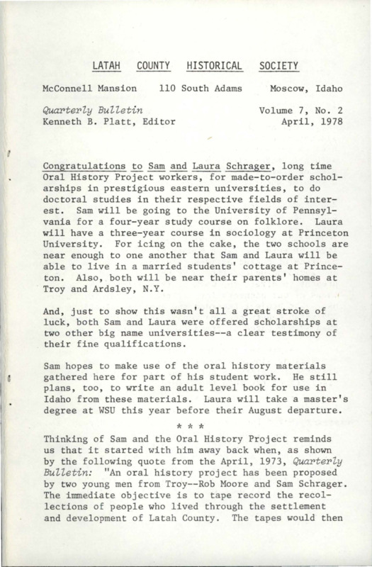 Vol. 7, No. 2, 16 pages. This issue contains articles pertaining to the following subjects and article titles: Congratulations to Sam and Laura Schrager (pg 1); Moscow's Vinegar Plant (pg 4); Fan Mail (pg 6); The McConnell Building, National Register Landmark (pg 7); Museum Visitations for the Jan-Mar Quarter (pg 10); Historic Homes Tour (pg 11); Curator's Report (pg 12); Coming Events (pg 15); Pioneer Church Centennial (pg 16)