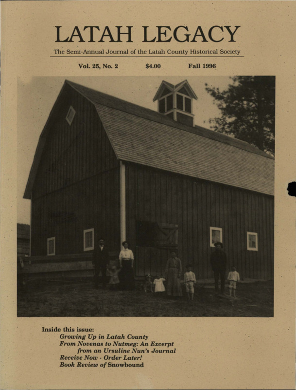 Vol. 25, No. 2, 36 pages. This issue contains articles pertaining to the following subjects and article titles: Growing Up in Latah County (pg 1); From Novenas to Nutmeg: An Excerpt from the Journal of an Ursuline Nun (pg 23); Receive Now - Order Later! (pg 30); Book Review - Snowbound (pg 32)