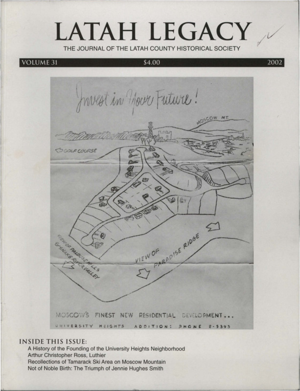 Vol. 31, 36 pages. This issue contains articles pertaining to the following subjects and article titles: From the Ground Up: A History of the Founding of the University Heights Neighborhood (pg 1); Arthur Christopher Ross, Luthier (pg. 20); Recollections of Tamarack Ski Area on Moscow Mountain (pg 25); Not of Noble Birth: The Triumph of Jennie Hughes Smith (pg 29)