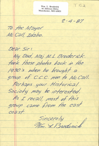 Original letter from Wm. L. Broderick regarding images 10.1 and 10.2. Image contains the text: "Wm  L  Broderick   16 Alfresco Drive   Manchester MO 63021    2-4-87   To the Mayor   McCall Idaho   Dear Sir   My Dad Maj M L Broderick   took these photos back in the   1930's when he brought a   group of C C C men to McCall   Perhaps your Historical   Society may be interested   As I recall most of this   group came from the east   coast   Sincerely   Wm L Broderick"