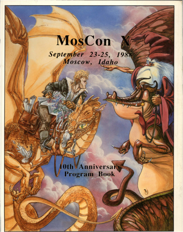A special extended program book for the tenth anniversary Moscon in 1988. Guests of Honor: Anne McCaffrey; Lela Dowling; Ken Macklin; Robert L. Forward; Ed and Norma Beauregard. Special thanks to the Telgar Weyr of Spokane, and to all the wonderful volunteers who have made this convention not only possible, but a resounding success. And we would like to thank all the previous committee members of MosCon, without whose tireless efforts this convention would not be nearly as good as it is. Thank you all.