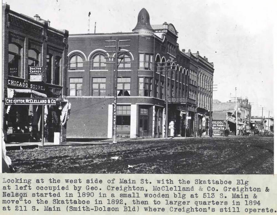 With the Skattaboe Building at left, occupied by George Creighton as Creighton and McClelland. Creighton and Nelson started in 1890 in a small wooden building at 513 South Main and moved to the Skattaboe in 1892, then to larger quarters in 1894 at 211 South Main (Smith-Dolson Building) where Creighton's still operate.