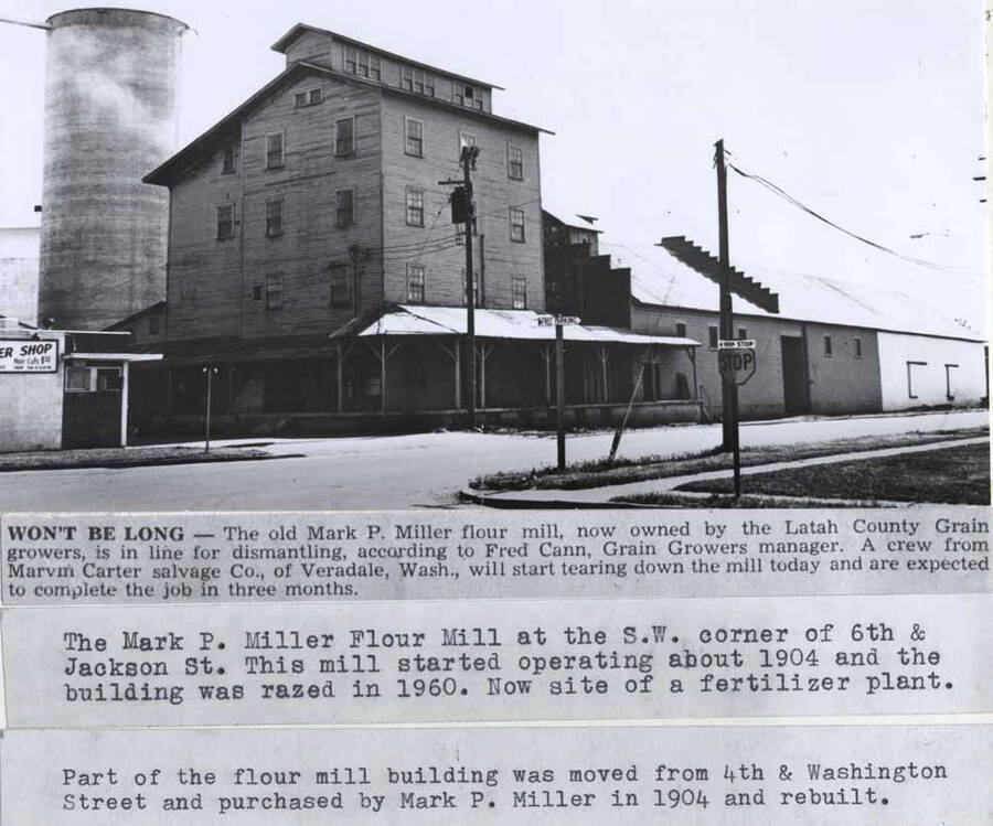 [Caption from photo in newspaper]: 'Won't be long - The old Mark P. Miller flour mill, now owned by the Latah County Grain growers, is in line for dismantling, according to Fred Cann, Grain Growers manager. A crew from Marvin Carter salvage Co., of Veradale, Wash., will start tearing down the mill today and are expected to complete the job in three months.' The Mark P. Miller Flour Mill at the S.W. corner of 6th & Jackson St. This mill started operating about 1904 and the building was razed in 1960. Now site of a fertilizer plant. Part of the flour mill building was moved from 4th & Washington Street and purchased by Mark P. Miller in 1904 and rebuilt.