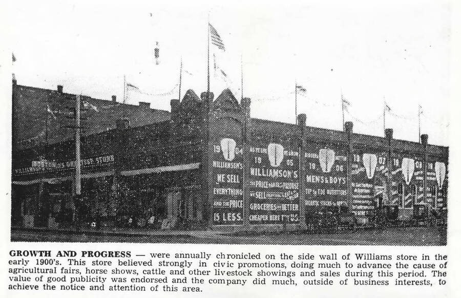 Growth and Progress - were annually chronicled on the side wall of Williams [sic] store in the early 1900s. This store believed strongly in civic promotions, doing much to advance the cause of agricultural fairs, horse shows, cattle and other livestock showings and sales during this period. The value of good publicity was endorsed and the company did much, outside of business interests, to achieve the notice and attention of this area. [Photo of newspaper item?]