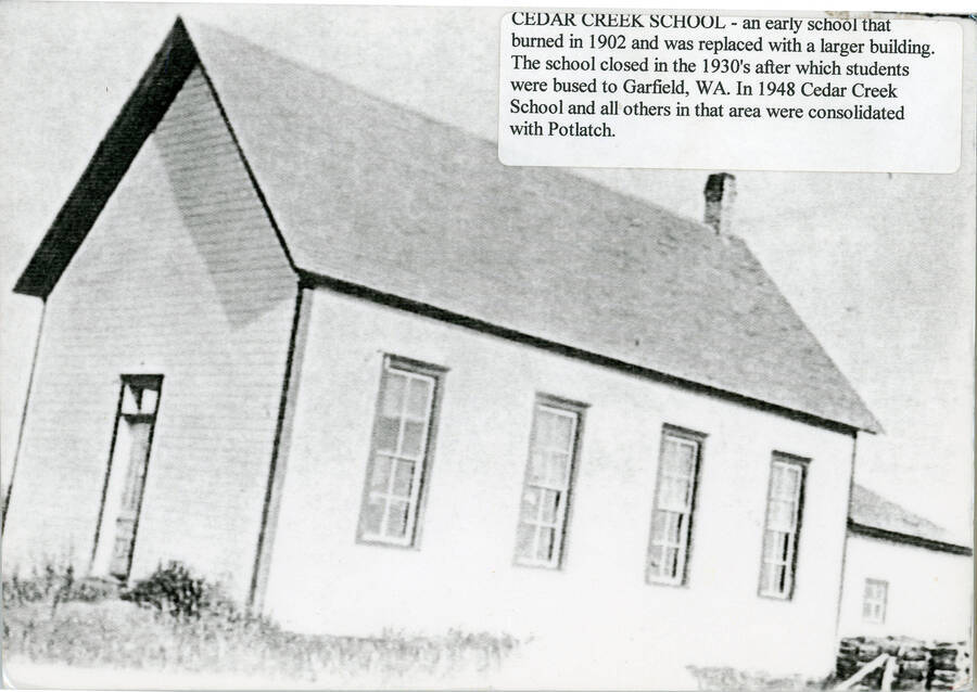 Cedar Creek was an early school that burned in 1902 and was replaced with a larger building. The school closed in the 1930's and students were then bused to Garfield, Washington. In 1948, Cedar Creek School and all others in that area were consolidated with Potlatch.