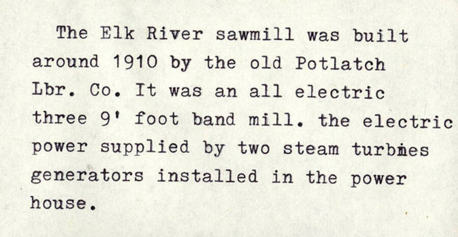 An article excerpt saying, 'The Elk River sawmill was built around 1910 by the old Potlatch Lbr. Co. It was an all electric three 9' foot band mill. The electric power supplied by two steam turbines generators installed in the power house.'