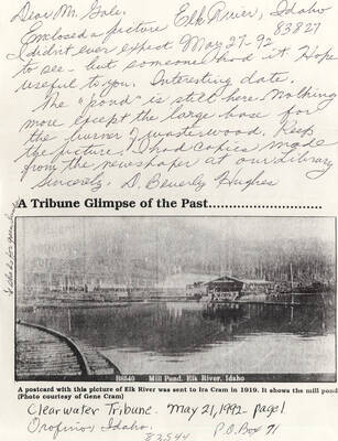 A photograph of Mill Pond, Elk River, Idaho published in the Clearwater Tribune on May 21, 1992 in Orofino, Idaho. The photo was originally sent to Ira Cram in 1919 and was given to the Tribune by Gene Cram. It was sent to Lee Gale from D. Beverly Hughes with a short letter letting him know the pond was still there but not much else.