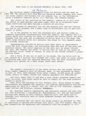 A document containing an excerpt from the Palouse Republic then the brief history of the sawmill in Palouse. The excerpt was from March 18, 1904 and was introducing the improvements and excitement of the Palouse sawmill being reopened. The history explains the short life of the Palouse sawmill being owned by the Potlatch Lumber Company.