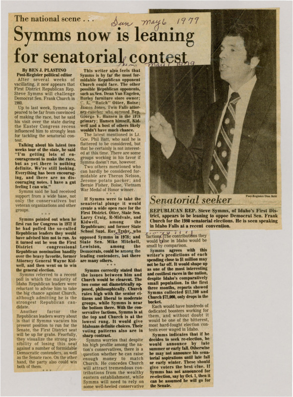 A newspaper article discussing: Rep. Steve Symms of Idaho is considering a run for the Senate seat held by Democrat Frank Church in 1980, after receiving strong encouragement during a state tour. If Symms runs, his congressional seat would become vacant, potentially attracting Democratic challengers. The race is expected to be highly competitive and expensive, with Symms concerned about raising enough funds to compete with Church's financial support.