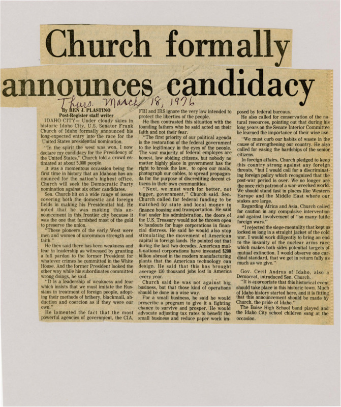 A newspaper article discussing: On January 28, 1975, U.S. Senator Frank Church of Idaho announced his candidacy for the 1976 Democratic Presidential nomination. He emphasized reducing government size, protecting privacy, supporting small businesses, and pursuing cautious foreign policies. Church also pledged to end the nuclear arms race and limit unnecessary military interventions.