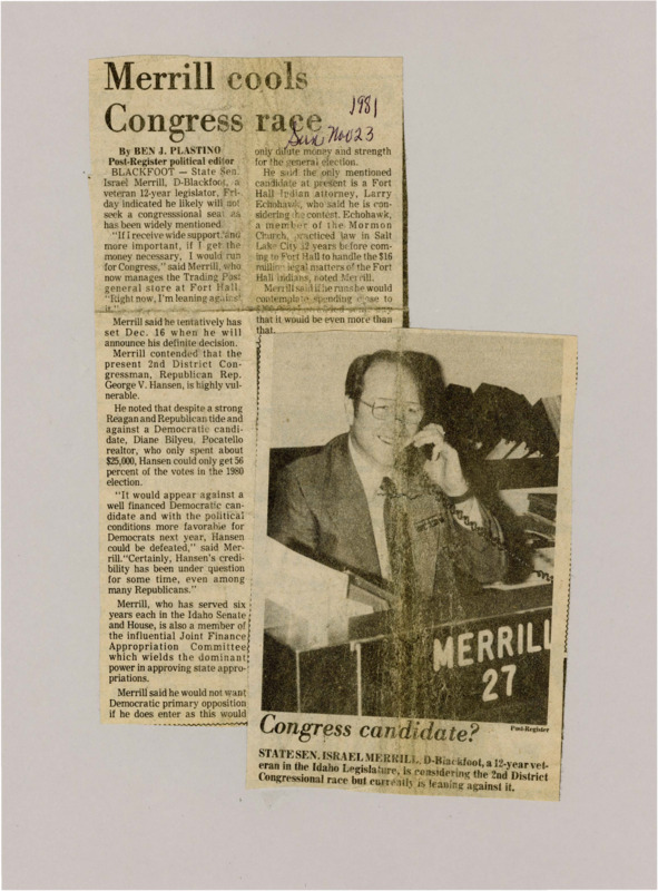 A newspaper article discussing: Israel Merrill, a Democrat from Blackfoot, Idaho, is thinking about running for Congress in Idaho's 2nd District but isn't sure yet. He criticized the current Republican Congressman, George V. Hansen, saying he didn't do well in the 1980 election and could be beaten. Merrill hasn't decided to run but believes Democrats could win in the next election.