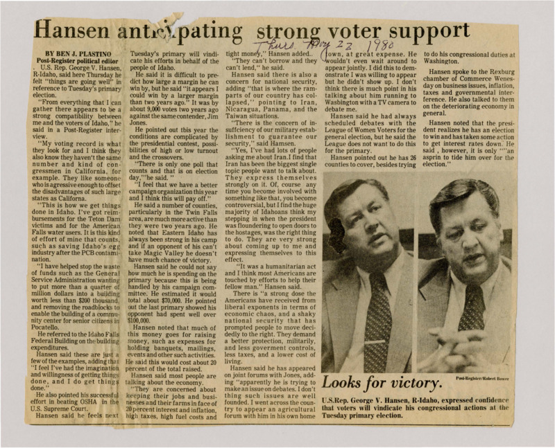 A newspaper article discussing: U.S. Rep. George V. Hansen is confident about winning the primary election, saying voters support his work for Idaho, like securing funds and helping the economy. He criticized high taxes, government spending, and national security issues, especially with Iran. Hansen also claimed his opponent, Jim Jones, is avoiding debates, while his own campaign is well-organized.