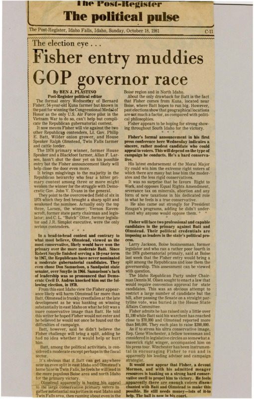 A newspaper article discussing: Bernard Fisher, a conservative farmer from Kuna, is joining the race for Idaho's governor, competing against Lt. Gov. Philip Batt and House Speaker Ralph Olmstead. Fisher's strong conservative views could split the vote and hurt the Republican candidate in the general election against Democratic Gov. John Evans. Although he has little money for his campaign, Fisher hopes to win support from conservatives and Mormons.