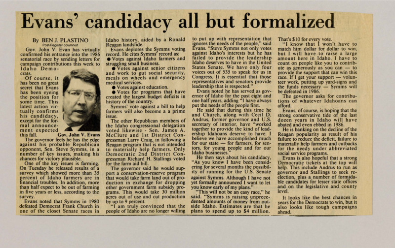 A newspaper article discussing: Governor John V. Evans is planning to run for the U.S. Senate in 1986 against Republican Sen. Steve Symms. Evans criticizes Symms for his votes on farming and social security and highlights his own record as governor. He knows the race will be tough but hopes changing politics and strong Democratic candidates will help him win.