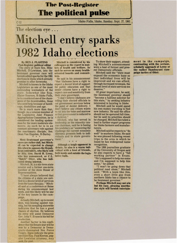 A newspaper article discussing: State Sen. Mike Mitchel from Lewiston is running for Idaho lieutenant governor in 1982, focusing on better services for seniors, people with disabilities, and education. He thinks his run will help support Gov. John Evans' re-election and boost Idaho's economy. Mitchel faces tough competition from Republicans but hopes his friendly approach will make the race more interesting.