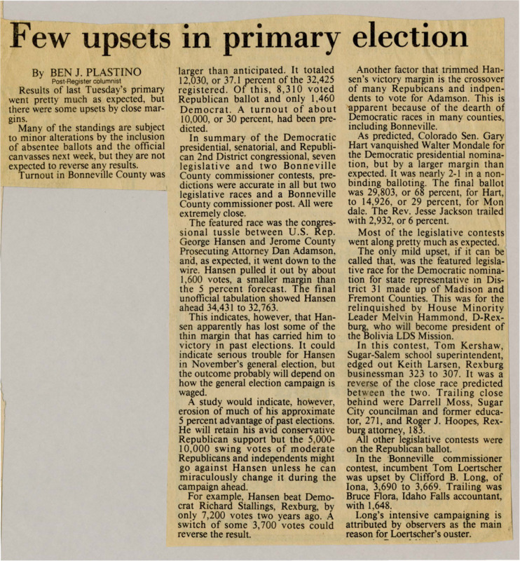 A newspaper article discussing: Most primary election results went as expected, but a few races were very close. Congressman George Hansen barely won his race, which could mean trouble for him in the general election. Senator Gary Hart easily beat Walter Mondale in the Democratic presidential primary, winning almost twice as many votes.