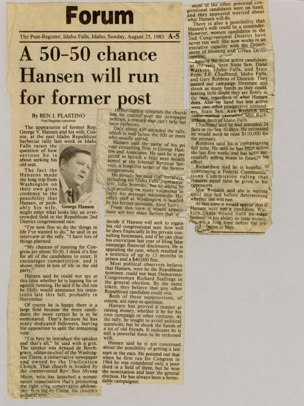 A newspaper article discussing: Former Congressman George Hansen went to a Republican event in Idaho Falls, making people wonder if he might run for office again. Other Republicans also want to run for the seat now held by Democrat Richard Stallings. Even though Hansen had legal trouble before, he still has support and says there's a 50-50 chance he'll run.