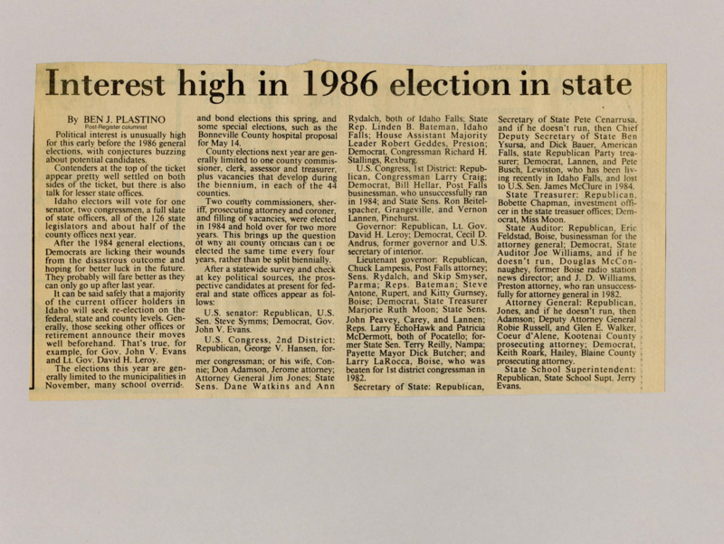 A newspaper article discussing: Political interest in Idaho's 1986 elections is growing, with many speculating about who will run for various offices. Both parties are preparing for races for U.S. Senate, Congress, and state positions like Governor and Lieutenant Governor. Some current leaders, like Governor John V. Evans, are planning to run again, while new candidates are emerging from both parties.