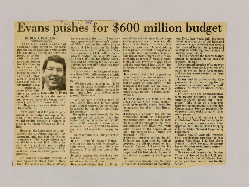 A newspaper article discussing how Governor John V. Evans thinks that with a budget of under $600 million for the year Idaho operations will be crippled. Evans discusses ways to increase tax revenue such as a quarterly tax on individuals and corporations. Evans opinions on other bills to be voted upon during the legislative session are also included. Image labeled "Gov. John V. Evans."