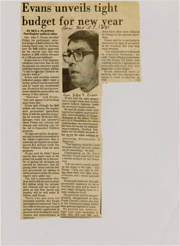 A newspaper article discussing the Idaho preliminary budget. It presents a tight budget of $440 million for the coming fiscal year. John V. Evans discusses how this budget will finance regular state government operations but will struggle to pay overdue medicaid bills, damages from the last summers prison riot, volcanic ash cleanup, and restoring cuts to the Aid to Dependent Children Program. Evans recommends diverting funding from the Water Pollution Fund. Image labeled "Gov. John V. Evans."