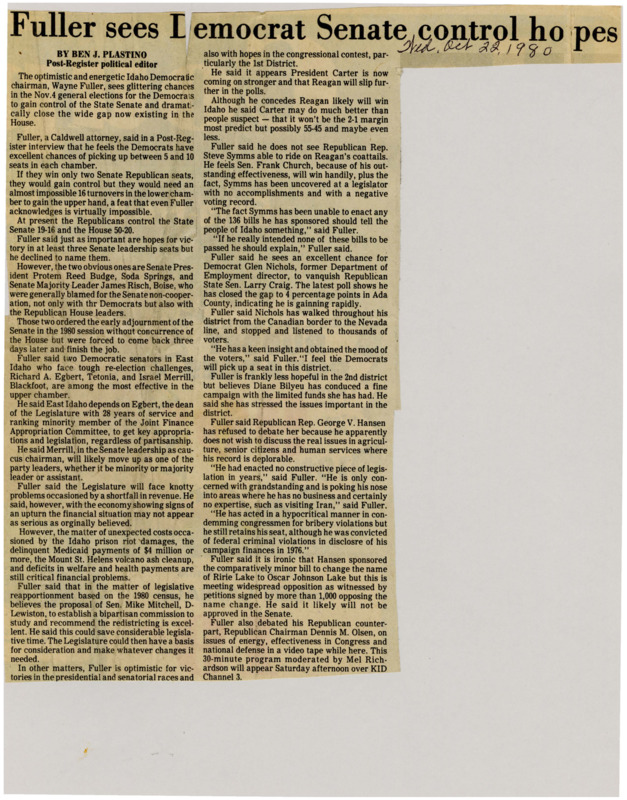 A newspaper article detailing Idaho Democratic chairman, Wayne Fuller's, optimistic views on Democrat chances to gain control of state Senate and close the gap in the House. He cites Frank Churchs' effectiveness and Steve Symms' negative voting record as points in Democrats favor.
