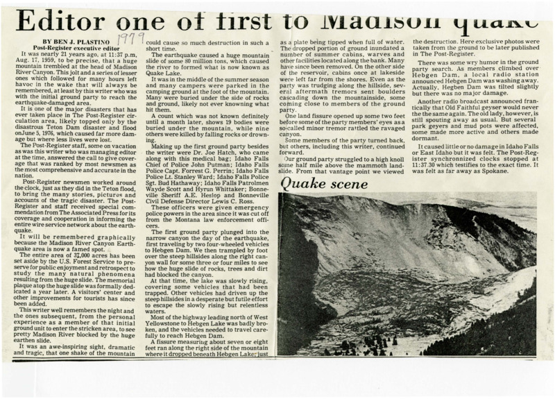 A newspaper article reminiscing about the author being part of the early response to the earthquake that caused a large landslide at the Madison River Canyon. The initial ground response unit was made up of the author, a doctor, police officer and other from the Idaho Falls and Bonneville county area. one photograph is included subtitled "Quake scene".
