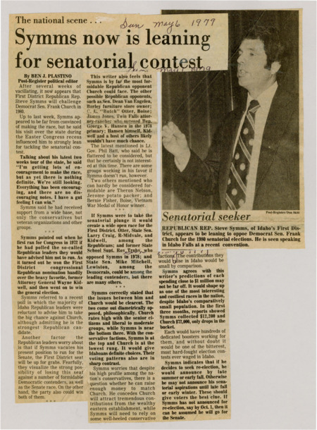 A newspaper article discussing: Rep. Steve Symms of Idaho is considering a run for the Senate seat held by Democrat Frank Church in 1980, after receiving strong encouragement during a state tour. If Symms runs, his congressional seat would become vacant, potentially attracting Democratic challengers. The race is expected to be highly competitive and expensive, with Symms concerned about raising enough funds to compete with Church's financial support.