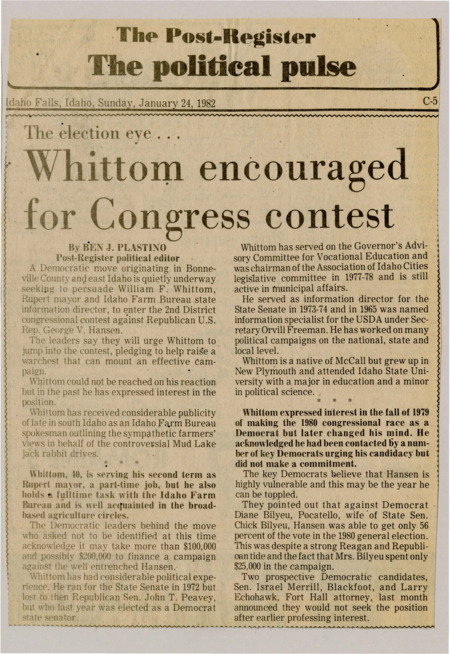 A newspaper article discussing: Democratic leaders in east Idaho are urging Rupert Mayor William F. Whittom to run for Congress against Republican U.S. Rep. George V. Hansen, believing Hansen is vulnerable. Whittom, who has experience in municipal and state politics, previously considered a congressional run but has not committed. With other Democratic candidates withdrawing, supporters are prepared to raise significant funds for his campaign.