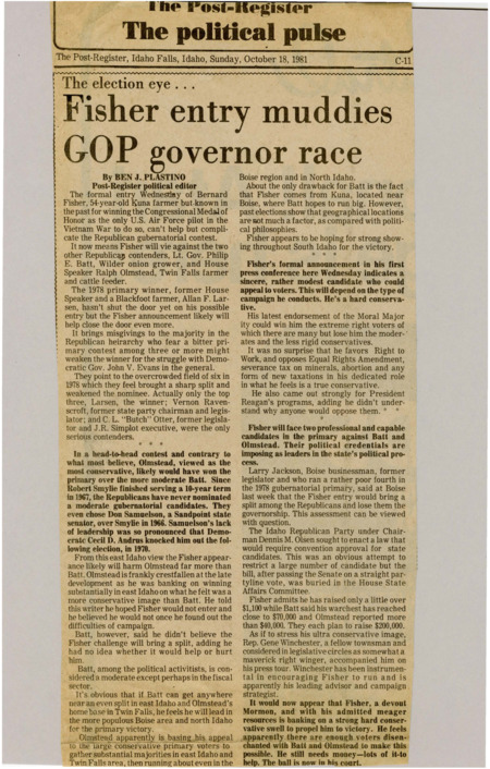 A newspaper article discussing: Bernard Fisher, a conservative farmer from Kuna, is joining the race for Idaho's governor, competing against Lt. Gov. Philip Batt and House Speaker Ralph Olmstead. Fisher's strong conservative views could split the vote and hurt the Republican candidate in the general election against Democratic Gov. John Evans. Although he has little money for his campaign, Fisher hopes to win support from conservatives and Mormons.