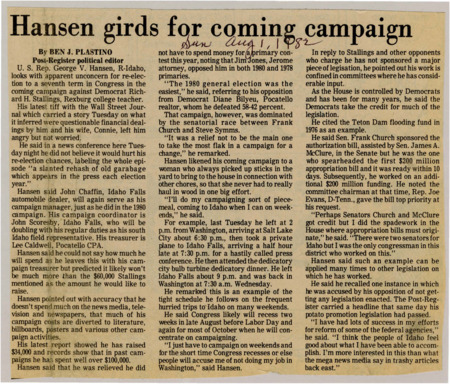 A newspaper article discussing: Rep. George V. Hansen is running for a seventh term against Democrat Richard H. Stallings and isn't worried about media criticism, including questions about his finances. He defends his work in Congress, saying his efforts in committees are often overlooked. Hansen focuses on campaigning during weekends while still doing his job in Washington and brushes off negative media coverage.
