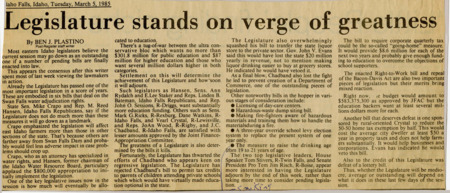 A newspaper article detailing how the current legislative session has many topics of large importance. Topics highlighted are water rights for the Swan Falls Dam, education funding, licensing of daycare centers, hazardous waste dump sitting bill, fire-fighter training, school levy system, raising the drinking age, and the proposed quarterly taxation. Bills to make liquor sale private sector and tax credits towards parents of students in private schools were killed.