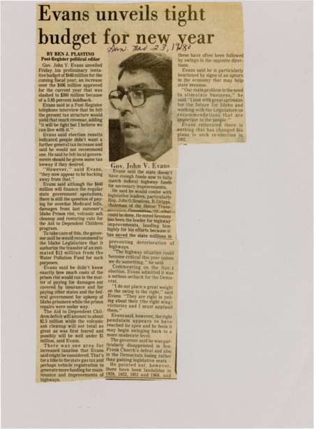 A newspaper article discussing the Idaho preliminary budget. It presents a tight budget of $440 million for the coming fiscal year. John V. Evans discusses how this budget will finance regular state government operations but will struggle to pay overdue medicaid bills, damages from the last summers prison riot, volcanic ash cleanup, and restoring cuts to the Aid to Dependent Children Program. Evans recommends diverting funding from the Water Pollution Fund. Image labeled "Gov. John V. Evans."