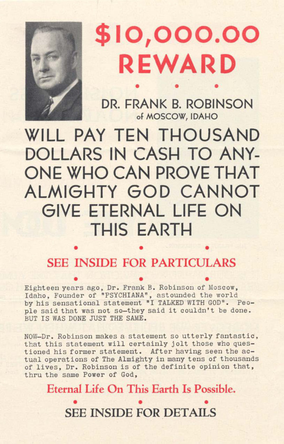 Single-fold pamphlet regarding the possibility of eternal life on earth, which Robinson claims is possible with the help of Psychiana. Offers a $10,000 reward to anyone who can prove that 'almighty god cannot give eternal life on this earth.'