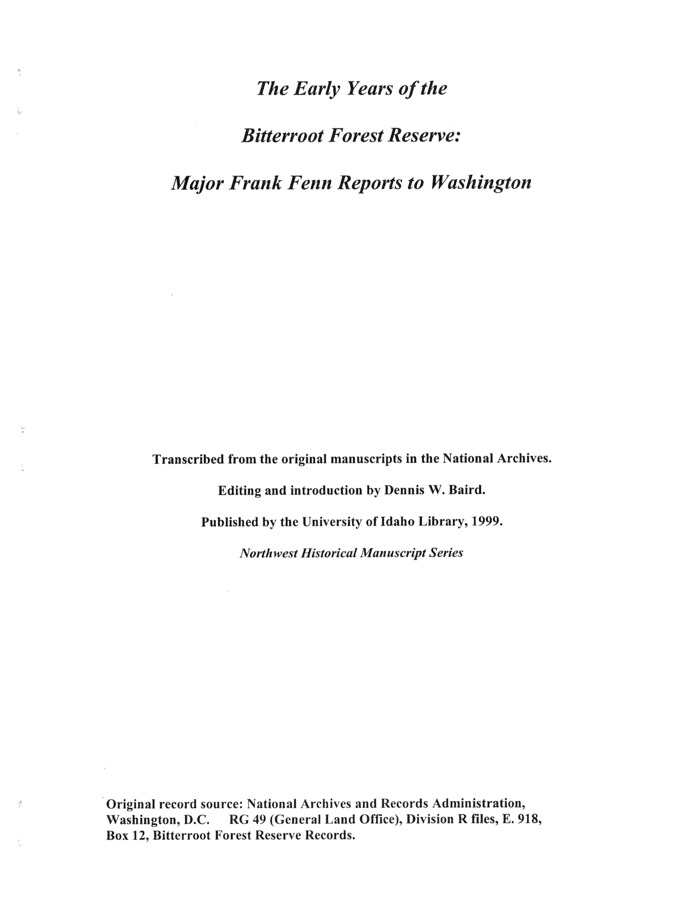 This is a compilation of a number of documents, and contains an introduction written by Dennis Baird. Some of this introduction appears to be missing, but what is present provides some historical context to the main text, which is a 1901 report from Ranger Frank Fenn written in response to an argument by a Judge Heyburn that the then-called Bitterroot Reserve needed to be shrunk in size. Fenn argues against this idea. At the end of the document are two maps: one shows the Bitterroot Reserve as it was originally established, and the other shows its boundaries in 1907.