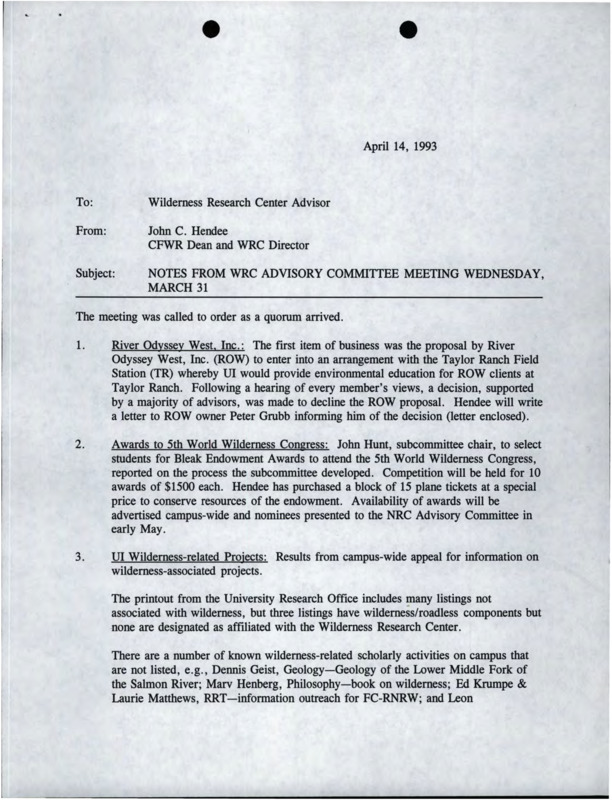 A letter from John C. Hendee to Wilderness Research Center Advisor about the advisory committee meeting for March 31. The notes covered River Odyssey West, Inc., the Fifth World Wilderness Congress awards, UI Wilderness-related projects, the summer 1993 Taylor Ranch Field Station interns, the 1993 report on research/teaching at Taylor Ranch Field Station, short courses at Taylor Ranch, the Frank Church-River of No Return Wilderness Symposium, and the Wilderness Discovery Program with Job Corps.