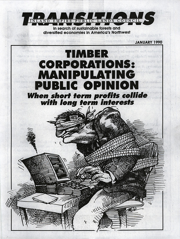 Osborn, John--Timber Corporations: Manipulating Public Opinion, When short term profits collide with long term interests; Industry plans public-relations campaign--Lewiston Tribune, 1989-8-15(Lewiston, ID); Blumenthal, Les--Advertisers bow to logger pressure on Audubon show--Missoulian, 1989-9-23(Missoula, MT); Some loggers have had one Stroh's too many--Lewiston Tribune, 1989-9-8(Lewiston, ID); Voorhees, John--Watching 'Ancient Forests' is suggested required viewing--The Seattle Times, 1989-9-23(Seattle, WA); Manning, Richard--Paper's conflict of interest hits reporter--High Country News, 1989-9-11(Paonia, CO); Robbins, Jim--Timber!--Columbia Journalism Review, 1990-1 to 2; Timber industry loses test vote in effort to ban Dr. Seuss book--Missoulian, 1989-9-15(Missoula, MT); Loftus, Bill--Forest plan appeal costs, Timber industry wants to help local governments with process--Lewiston Tribune, 1988-1-7(Lewiston, ID); Bishop, Katherine--Oregon Law Clinic Battles the Timber Industry--The New York Times, 1988-8-5(New York, NY); David, Johnson--Tempers flare in Wallowa forest--Lewiston Tribune, 1989-10-1(Lewiston, ID); Bagwell, Steve--Myths about wild lands--Idaho Statesman, 1989-10-1(Boise, ID); Fisher, Jim--A mythical equation of old trees and cheeseburgers--Lewiston Tribune, 1989-6-4(Lewiston, ID)