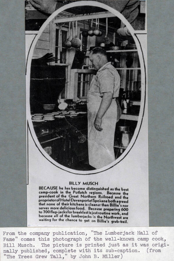Photo of Bill Musch copied from the Potlatch Lumber Company publication 'The Lumberjack Hall of Fame.' Sub-caption reads: 'Because he has become distinguished as the best camp-cook in the Potlatch regions. Because the president of the Great Northern Railroad and the proprietor of Hotel Davenport at Spokane both agreed that none of their kitchens is cleaner than Billie's nor serves more delicious food. Because preparing 600 to 700 flap-jacks for breakfast is routine work, and because all of the lumberjacks in the Northwest are waiting for the chance to get on Billie's grub-trail.'