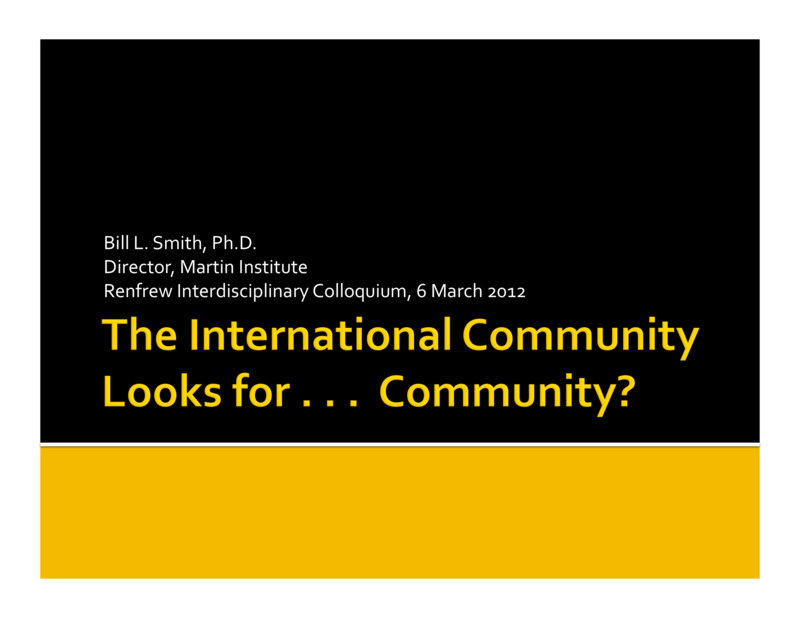 PowerPoint  of Bill Smith's Colloquium Talk 'The International Community Looks for...Community?.' Bill Smith is Director, Martin Institute and International Studies.