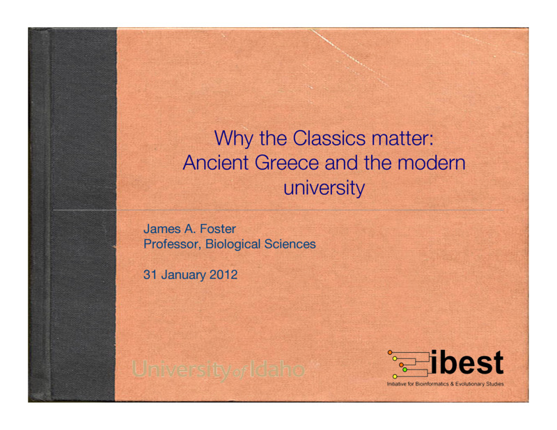 PowerPoint  of James Foster's Colloquium Talk 'Why the classics matter: ancient Greece and the modern university.' James Foster is Professor of Biology and Computer Science.