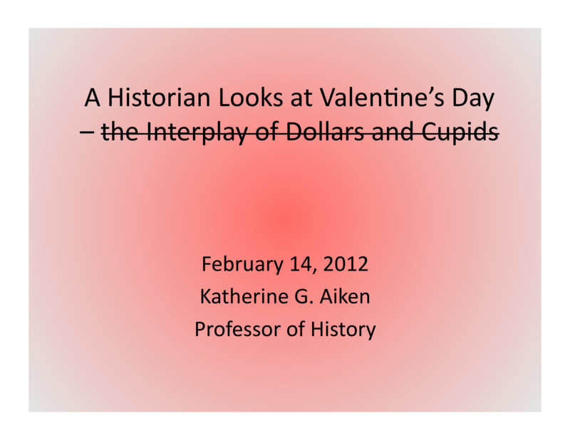 PowerPoint  of Katherine Aiken's Colloquium Talk 'A Historian Looks at Valentine's Day.' Katherine Aiken is Dean, College of Letters, Arts & Social Sciences, and Professor of History.